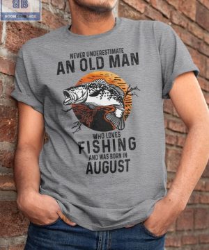 Never Understand An Old Man Who Loves Fishing And Was Born In August Shirt