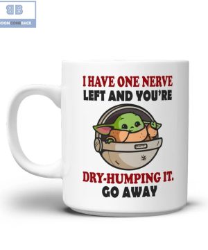 Baby Yoda I Have One Nerve Left And You're Dry-Humping It Go Away Mug