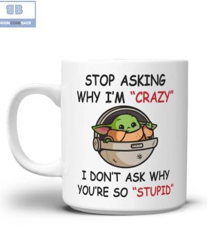 Baby Yoda Stop Asking Why I'm Crazy I Don't Ask Why You're So Stupid Mug