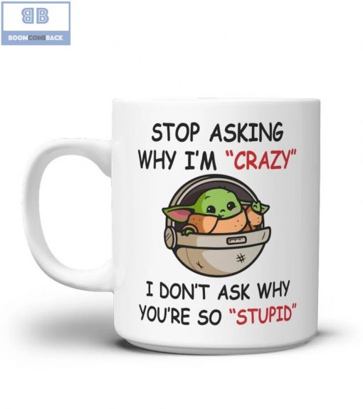 Baby Yoda Stop Asking Why I’m Crazy I Don’t Ask Why You’re So Stupid Mug