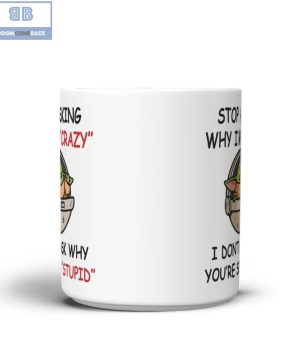 Baby Yoda Stop Asking Why I'm Crazy I Don't Ask Why You're So Stupid Mug