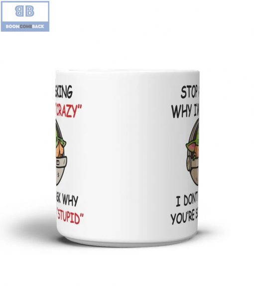 Baby Yoda Stop Asking Why I’m Crazy I Don’t Ask Why You’re So Stupid Mug