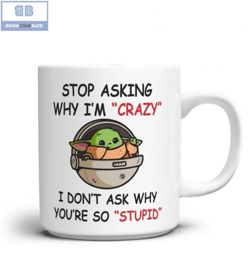 Baby Yoda Stop Asking Why I’m Crazy I Don’t Ask Why You’re So Stupid Mug