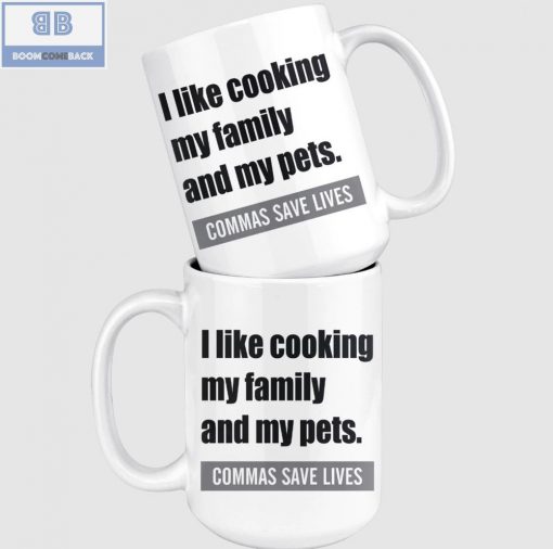 I Like Cooking My Family And My Pets Commas Save Lives White Mug