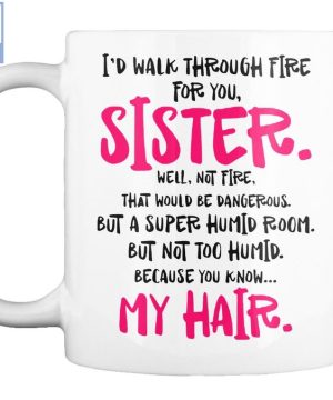 I'd Walk Through Fire For You Sister My Hair Mug