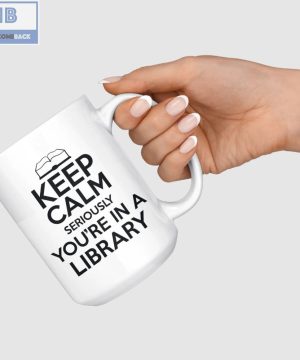 Keep Calm Seriously You're In A Library Mug