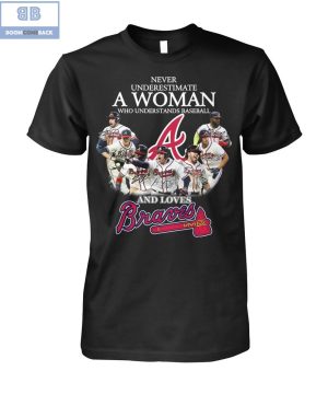 Never Underestimate A Woman Who Understands Baseball And Loves Braves Shirt