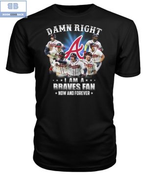 Damn Right I'm A Braves Fan Now And Forever Shirt