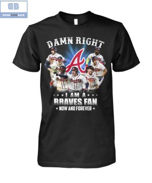 Damn Right I’m A Braves Fan Now And Forever Shirt