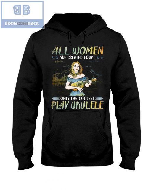 All Women Are Created Equal Only The Coolest Play Ekulele Shirt and V-neck