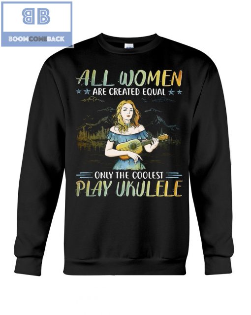 All Women Are Created Equal Only The Coolest Play Ekulele Shirt and V-neck