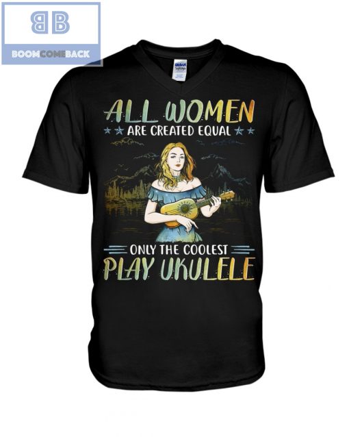 All Women Are Created Equal Only The Coolest Play Ekulele Shirt and V-neck