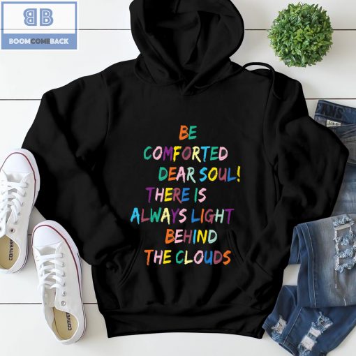 Be Comforted Dear Soul There Is Always Light Behind The Clouds Shirt and Hoodie