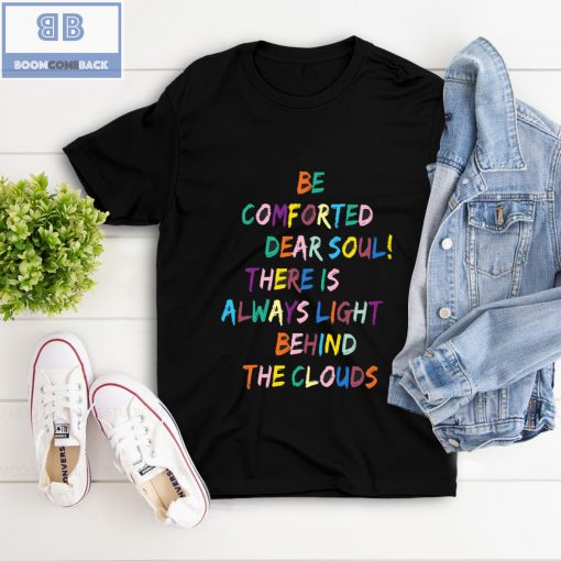 Be Comforted Dear Soul There Is Always Light Behind The Clouds Shirt and Hoodie