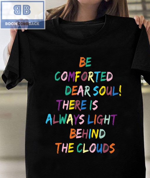 Be Comforted Dear Soul There Is Always Light Behind The Clouds Shirt and Hoodie