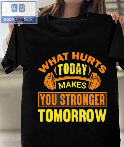 Fitness What Hurts Today Makes You Stronger Tomorrow Shirt and Tank Top