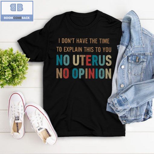 Vintage I Don’t Have The Time To Explain This To You No Uterus No Opinion Shirt