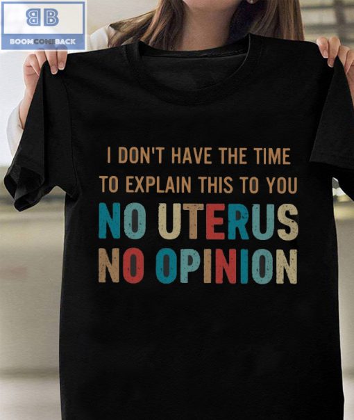 Vintage I Don’t Have The Time To Explain This To You No Uterus No Opinion Shirt