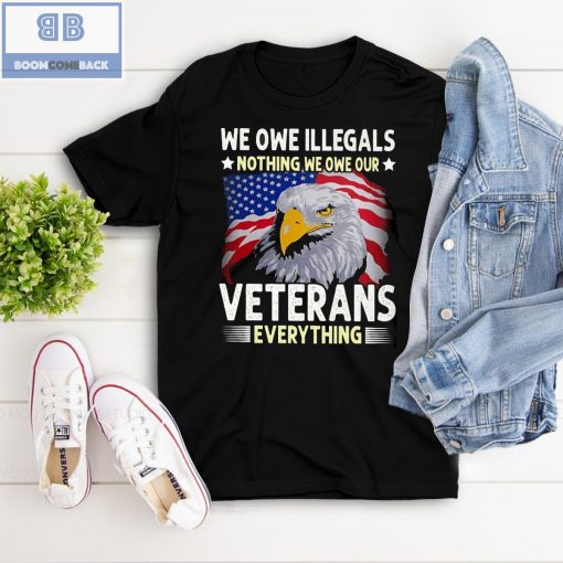 We Oue Illegals Nothing We Owe Our Veterans Everything T-shirt