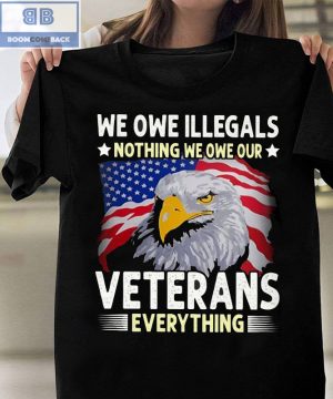 We Oue Illegals Nothing We Owe Our Veterans Everything T-shirt