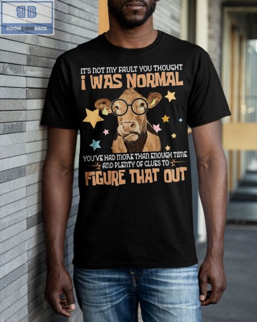 Cow I Was Normal Figure That Out Shirt