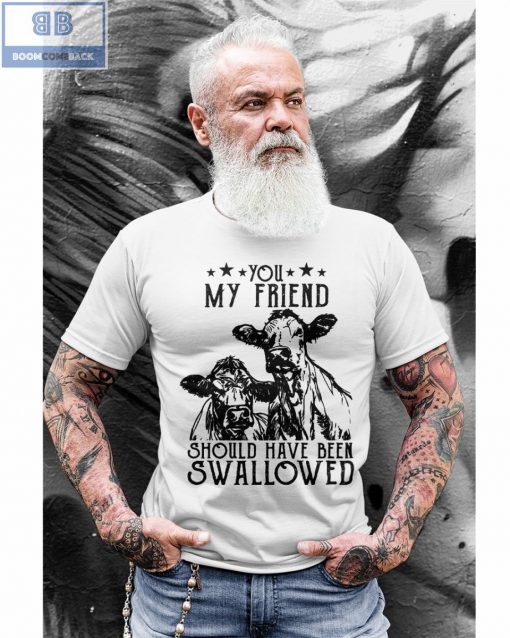 Cow You My Friend Should Have Been Swallowed Shirt