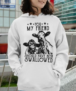 Cow You My Friend Should Have Been Swallowed Shirt