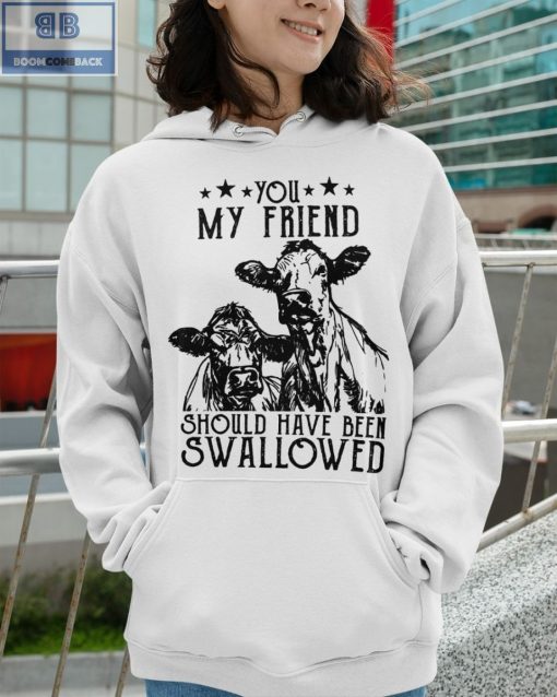 Cow You My Friend Should Have Been Swallowed Shirt