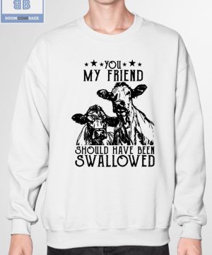 Cow You My Friend Should Have Been Swallowed Shirt