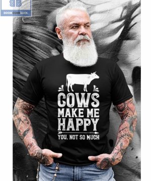 Cows Make Me Happy You Not So Much Shirt