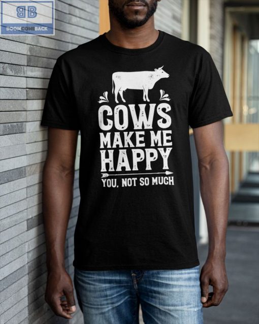 Cows Make Me Happy You Not So Much Shirt