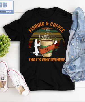 Fishing And Coffee That’s Why I’m Here Shirt