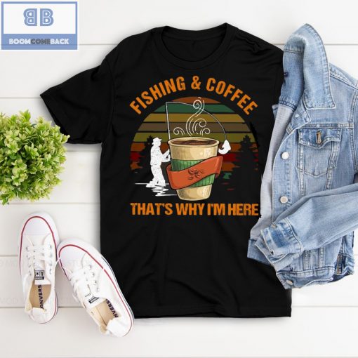 Fishing And Coffee That’s Why I’m Here Shirt