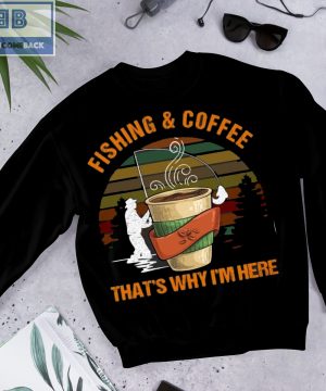 Fishing And Coffee That's Why I'm Here Shirt 3