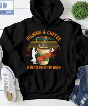 Fishing And Coffee That's Why I'm Here Shirt 2