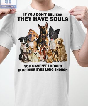 Dogs If You Don’t Believe They Have Souls Shirt