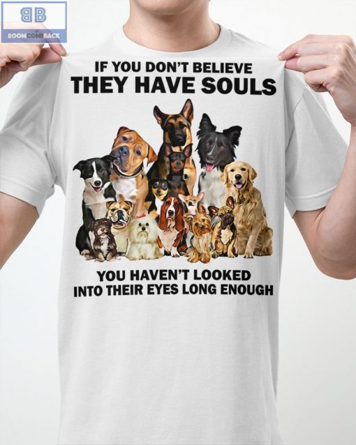 Dogs If You Don’t Believe They Have Souls Shirt