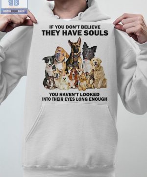 Dogs If You Don't Believe They Have Souls Shirt