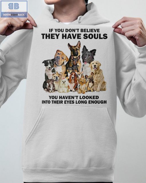 Dogs If You Don’t Believe They Have Souls Shirt