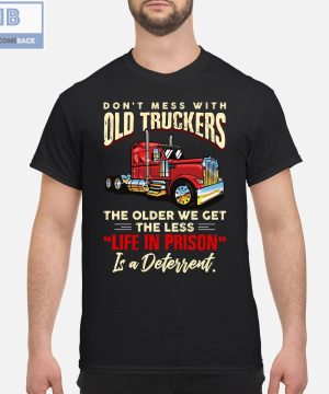 Don’t Mess With Old Truckers The Older We Get The Less Life In Prison Shirt