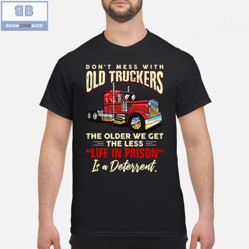 Don’t Mess With Old Truckers The Older We Get The Less Life In Prison Shirt