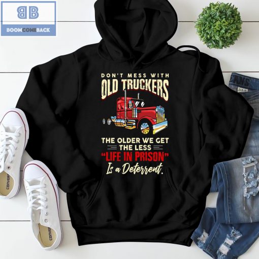 Don’t Mess With Old Truckers The Older We Get The Less Life In Prison Shirt