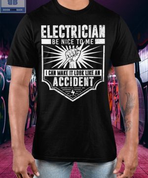 Electrician Be Nice To Me I Can Make It Look Like An Accident Shirt