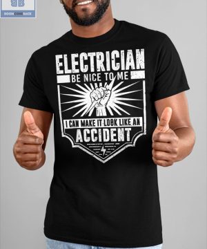 Electrician Be Nice To Me I Can Make It Look Like An Accident Shirt