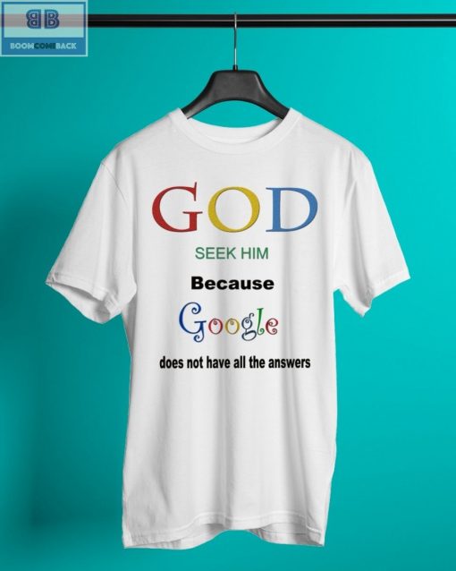 God Seek Him Because Google Does Not Have All The Answers Shirt