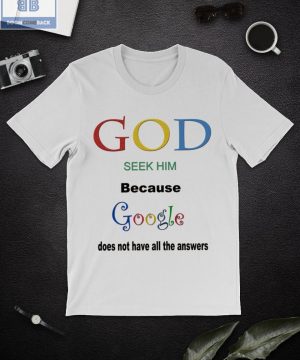 God Seek Him Because Google Does Not Have All The Answers Shirt