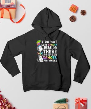 I Do Not Like Cancer Here Or There Shirt