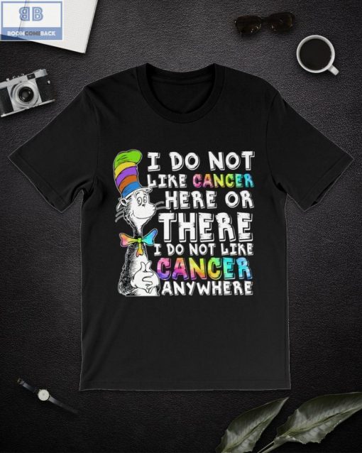 I Do Not Like Cancer Here Or There Shirt