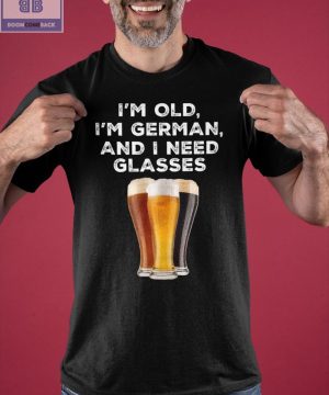 I’m Old I’m German And I Need Glasses Shirt