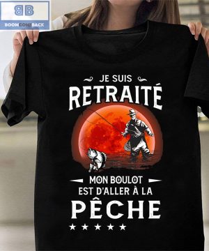 Je Suis Retraité Mon Boulot Est D'aller À La Pêche Shirt